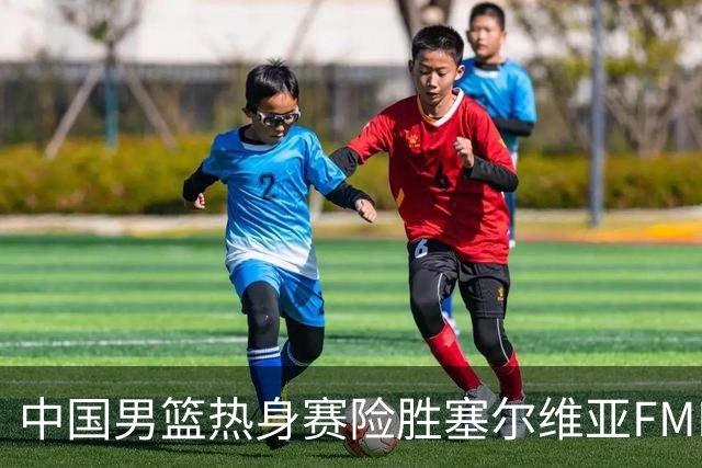 中国男篮热身赛险胜塞尔维亚FMP俱乐部