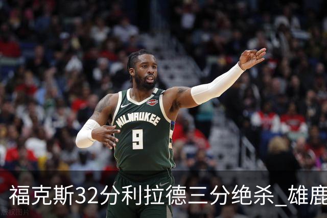 福克斯32分利拉德三分绝杀 雄鹿加时险胜国王